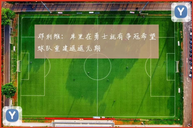邓利维：库里在勇士就有争冠希望球队重建遥遥无期
