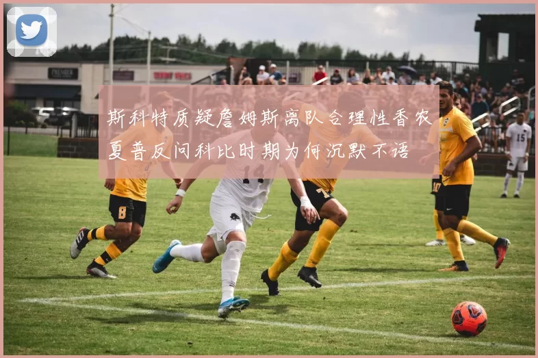 斯科特质疑詹姆斯离队合理性香农夏普反问科比时期为何沉默不语