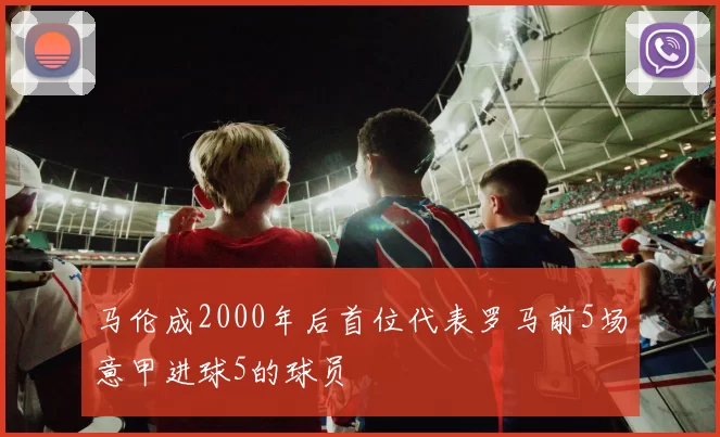马伦成2000年后首位代表罗马前5场意甲进球5的球员