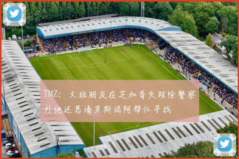 TMZ：文班朋友在芝加哥失踪除警察外他还恳请罗斯诺阿帮忙寻找