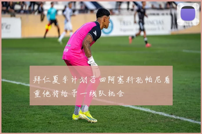 拜仁夏季计划召回阿塞科孔帕尼看重他将给予一线队机会