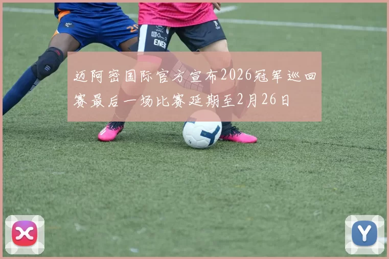 迈阿密国际官方宣布2026冠军巡回赛最后一场比赛延期至2月26日