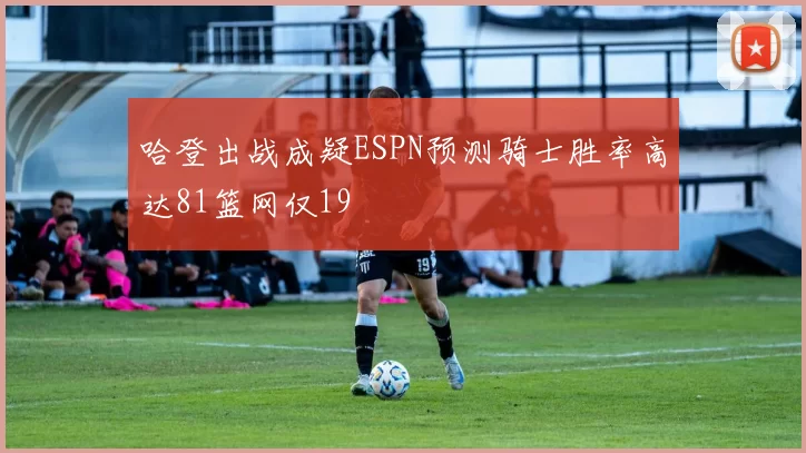 哈登出战成疑ESPN预测骑士胜率高达81篮网仅19